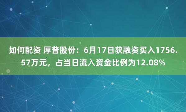 如何配资 厚普股份：6月17日获融资买入1756.57万元，占当日流入资金比例为12.08%