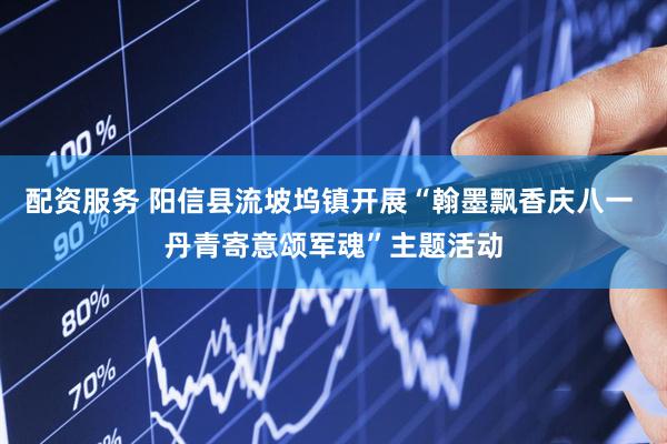 配资服务 阳信县流坡坞镇开展“翰墨飘香庆八一 丹青寄意颂军魂”主题活动
