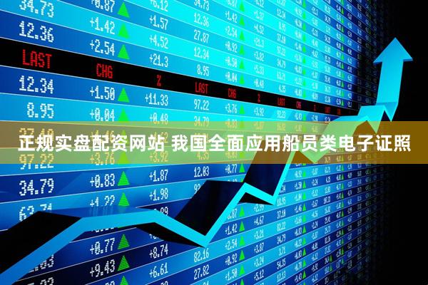 正规实盘配资网站 我国全面应用船员类电子证照