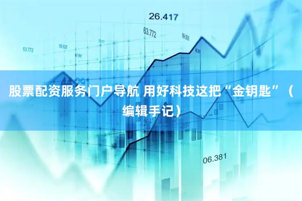 股票配资服务门户导航 用好科技这把“金钥匙”（编辑手记）