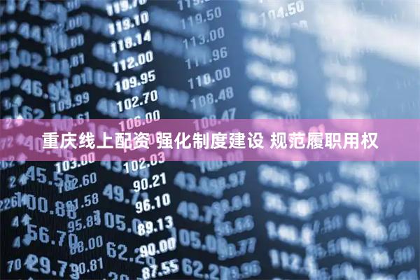 重庆线上配资 强化制度建设 规范履职用权
