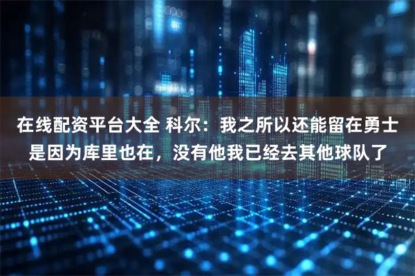 在线配资平台大全 科尔：我之所以还能留在勇士是因为库里也在，没有他我已经去其他球队了