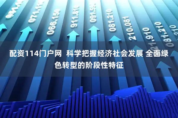 配资114门户网  科学把握经济社会发展 全面绿色转型的阶段性特征