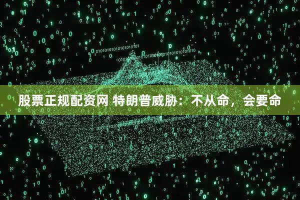 股票正规配资网 特朗普威胁：不从命，会要命