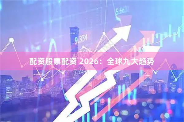 配资股票配资 2026：全球九大趋势