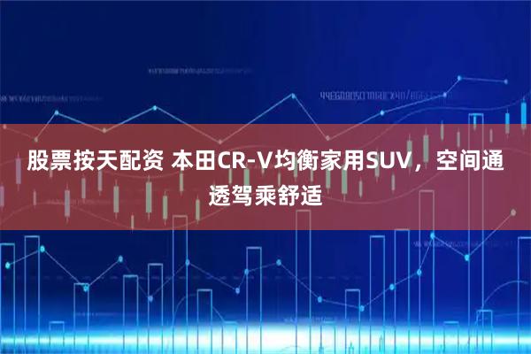 股票按天配资 本田CR-V均衡家用SUV，空间通透驾乘舒适